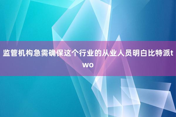 监管机构急需确保这个行业的从业人员明白比特派two