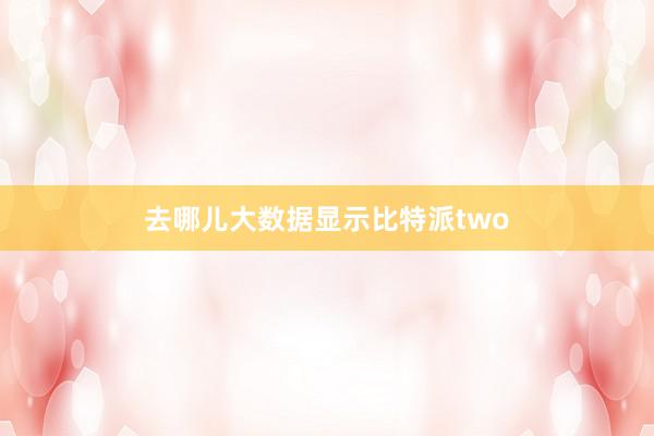 去哪儿大数据显示比特派two