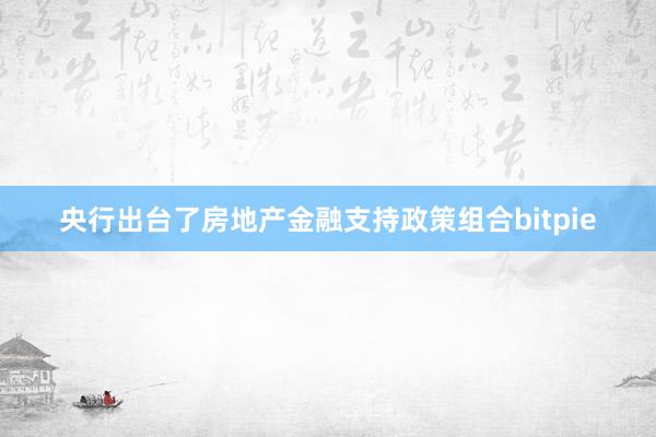 央行出台了房地产金融支持政策组合bitpie