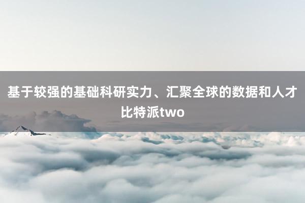 基于较强的基础科研实力、汇聚全球的数据和人才比特派two