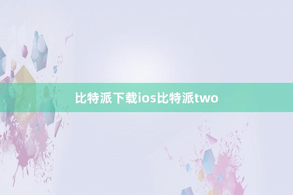 比特派下载ios比特派two