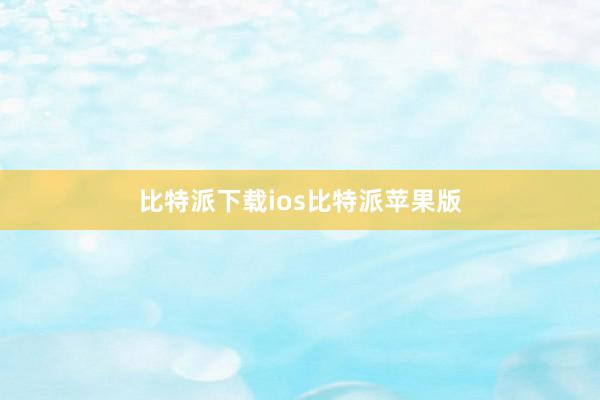 比特派下载ios比特派苹果版