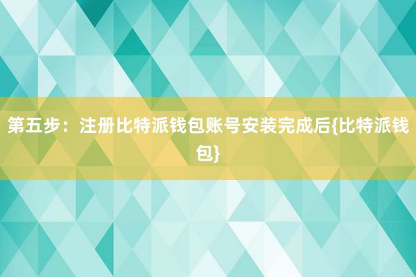 第五步：注册比特派钱包账号安装完成后{比特派钱包}