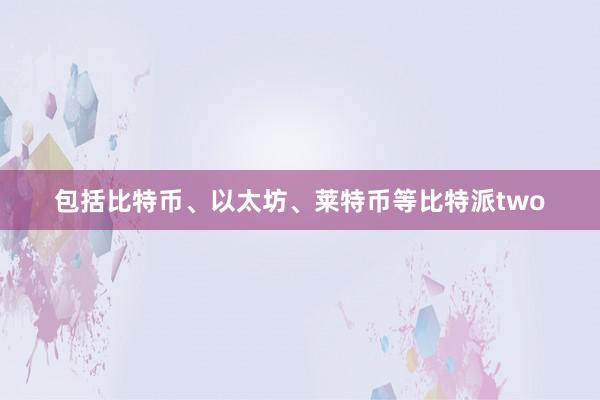 包括比特币、以太坊、莱特币等比特派two