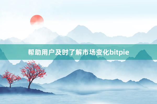 帮助用户及时了解市场变化bitpie