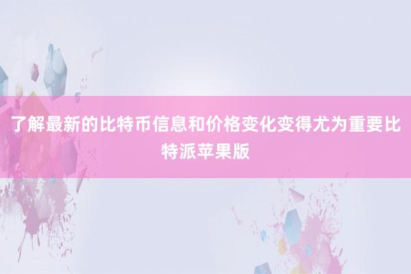 了解最新的比特币信息和价格变化变得尤为重要比特派苹果版