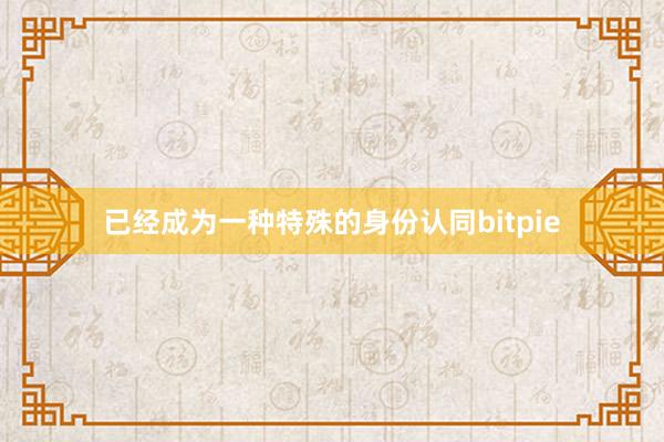 已经成为一种特殊的身份认同bitpie