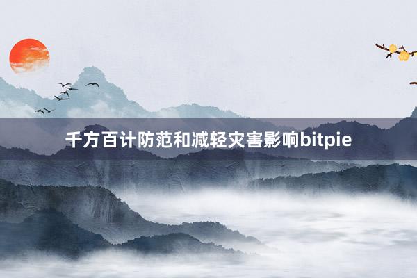 千方百计防范和减轻灾害影响bitpie