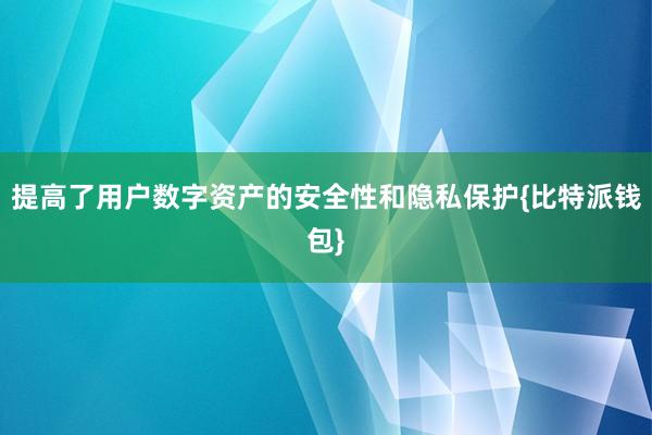 提高了用户数字资产的安全性和隐私保护{比特派钱包}