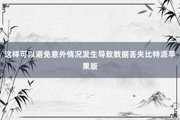 这样可以避免意外情况发生导致数据丢失比特派苹果版