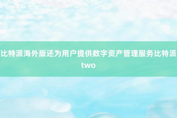 比特派海外版还为用户提供数字资产管理服务比特派two