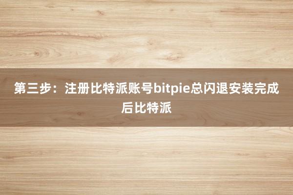 第三步：注册比特派账号bitpie总闪退安装完成后比特派