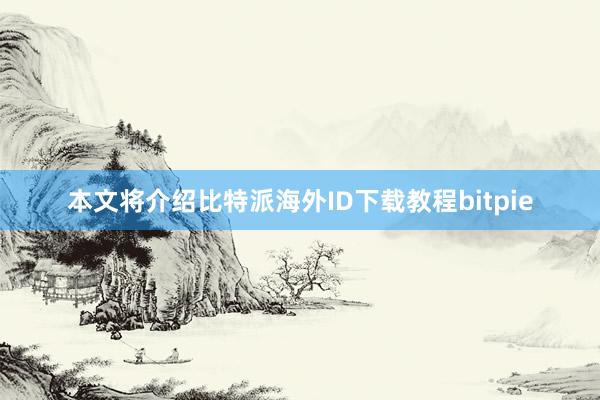 本文将介绍比特派海外ID下载教程bitpie