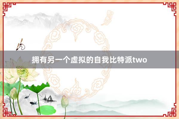 拥有另一个虚拟的自我比特派two