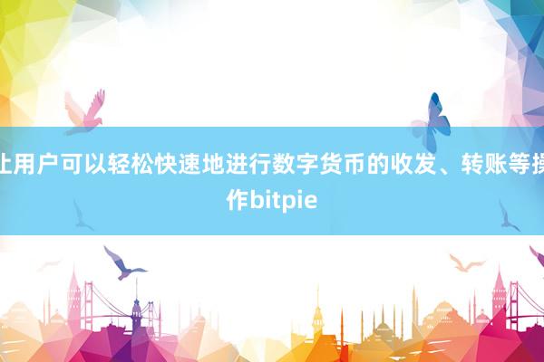 让用户可以轻松快速地进行数字货币的收发、转账等操作bitpie