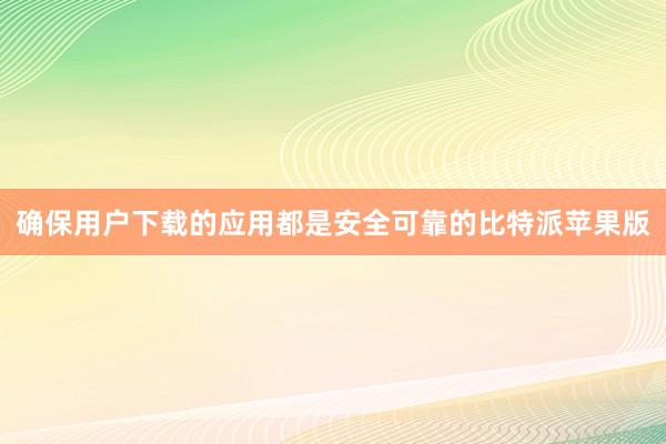 确保用户下载的应用都是安全可靠的比特派苹果版