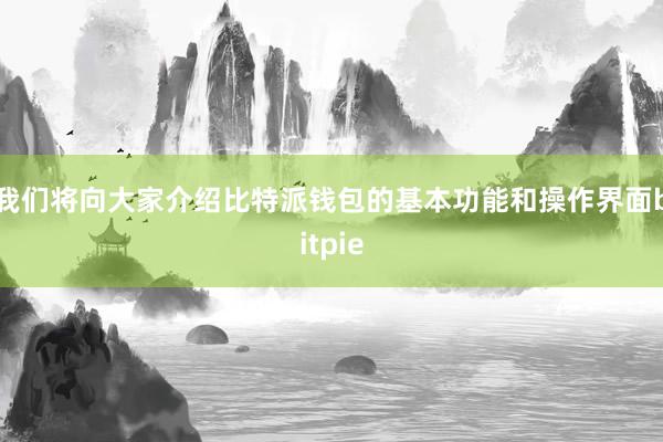 我们将向大家介绍比特派钱包的基本功能和操作界面bitpie