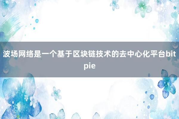 波场网络是一个基于区块链技术的去中心化平台bitpie