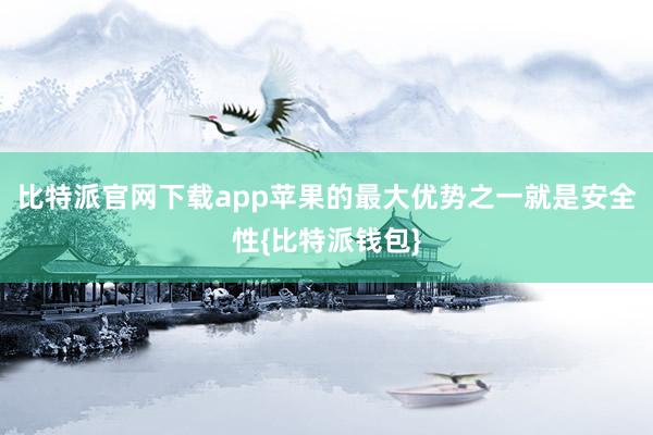 比特派官网下载app苹果的最大优势之一就是安全性{比特派钱包}