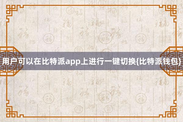 用户可以在比特派app上进行一键切换{比特派钱包}