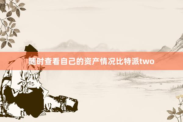 随时查看自己的资产情况比特派two