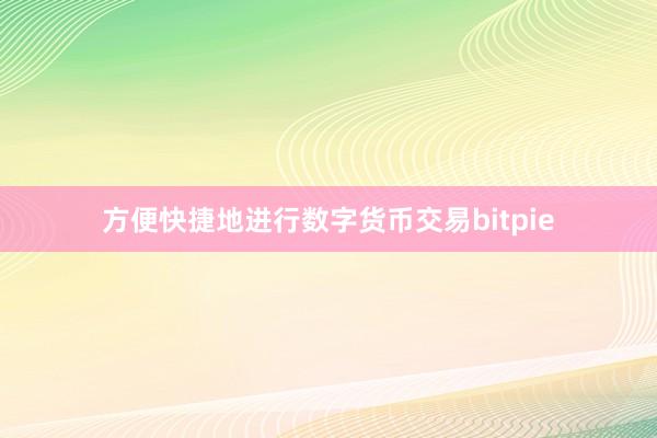 方便快捷地进行数字货币交易bitpie