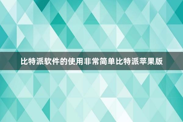 比特派软件的使用非常简单比特派苹果版