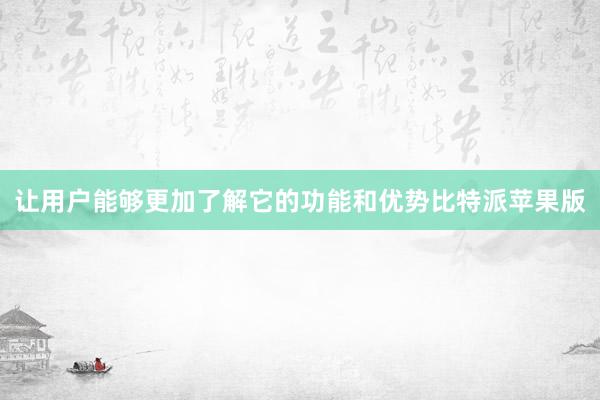 让用户能够更加了解它的功能和优势比特派苹果版