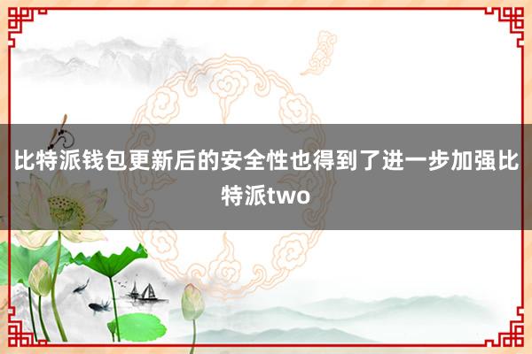 比特派钱包更新后的安全性也得到了进一步加强比特派two