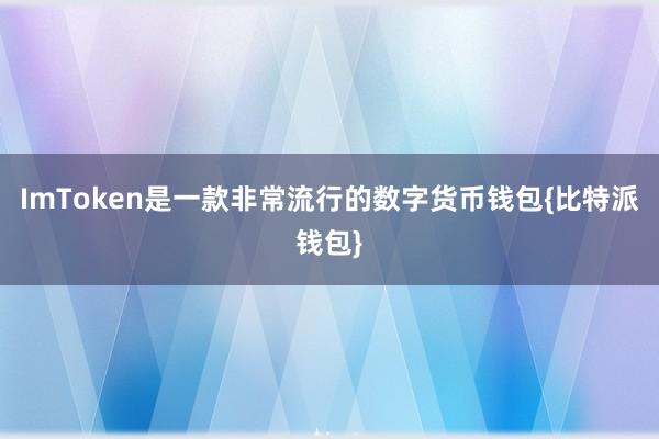 ImToken是一款非常流行的数字货币钱包{比特派钱包}