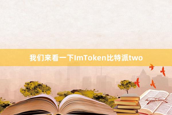 我们来看一下ImToken比特派two