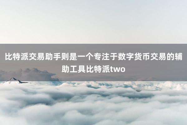 比特派交易助手则是一个专注于数字货币交易的辅助工具比特派two