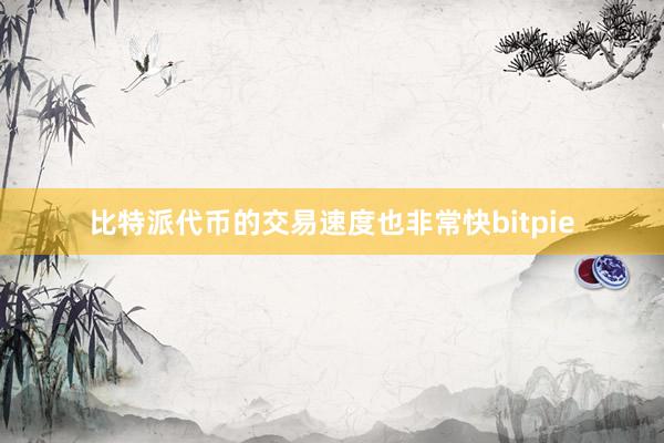 比特派代币的交易速度也非常快bitpie