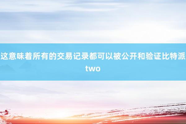 这意味着所有的交易记录都可以被公开和验证比特派two