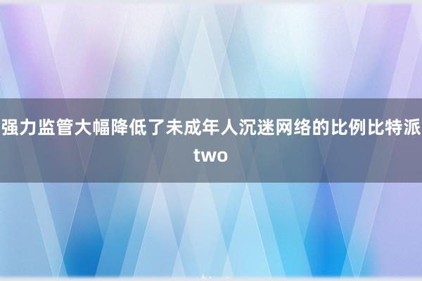 强力监管大幅降低了未成年人沉迷网络的比例比特派two