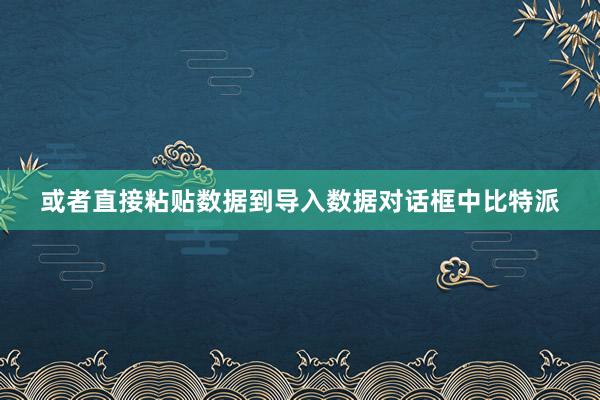 或者直接粘贴数据到导入数据对话框中比特派