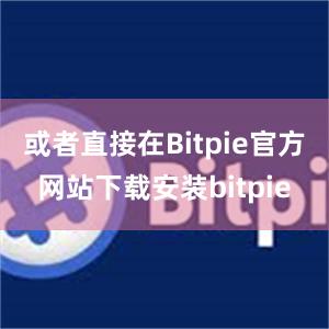 或者直接在Bitpie官方网站下载安装bitpie