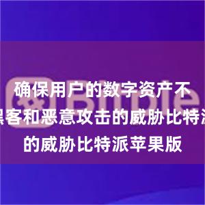 确保用户的数字资产不受网络黑客和恶意攻击的威胁比特派苹果版