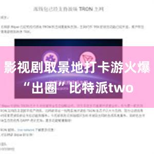 影视剧取景地打卡游火爆“出圈”比特派two