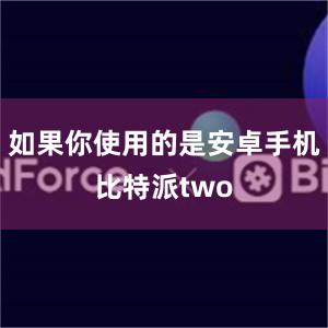 如果你使用的是安卓手机比特派two