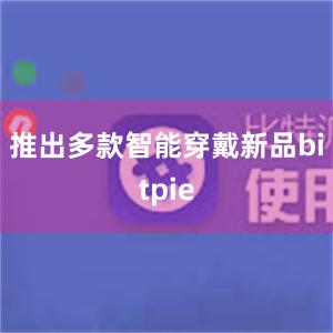 推出多款智能穿戴新品bitpie