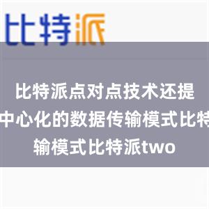 比特派点对点技术还提供了去中心化的数据传输模式比特派two