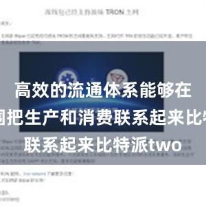 高效的流通体系能够在更大范围把生产和消费联系起来比特派two