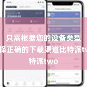 只需根据您的设备类型选择正确的下载渠道比特派two