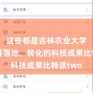 这些都是吉林农业大学在安图县落地、转化的科技成果比特派two