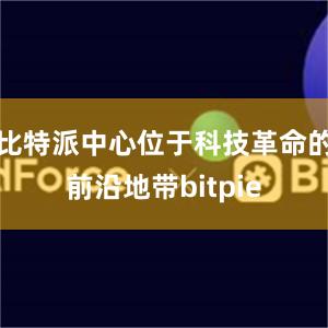 比特派中心位于科技革命的前沿地带bitpie